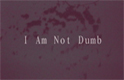 I Am Not Dumb